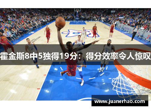 霍金斯8中5独得19分：得分效率令人惊叹