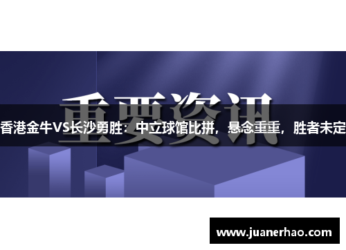 香港金牛VS长沙勇胜：中立球馆比拼，悬念重重，胜者未定