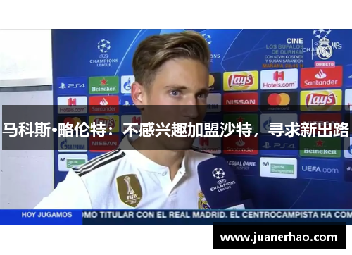 马科斯·略伦特：不感兴趣加盟沙特，寻求新出路